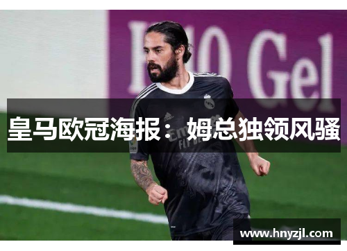 皇马欧冠海报:姆总独领风骚 皇马欧冠海报:姆总独领风骚